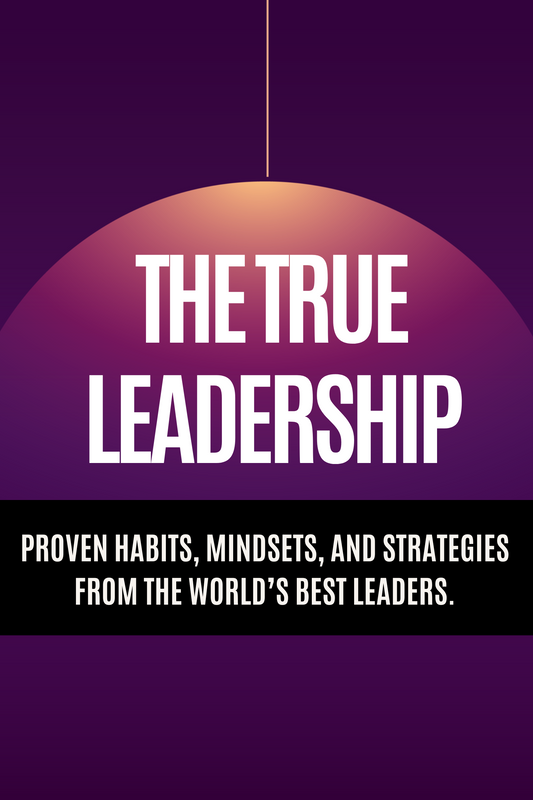 The True Leadership - Proven Habits, Mindsets, and Strategies from the World’s Best Leaders.