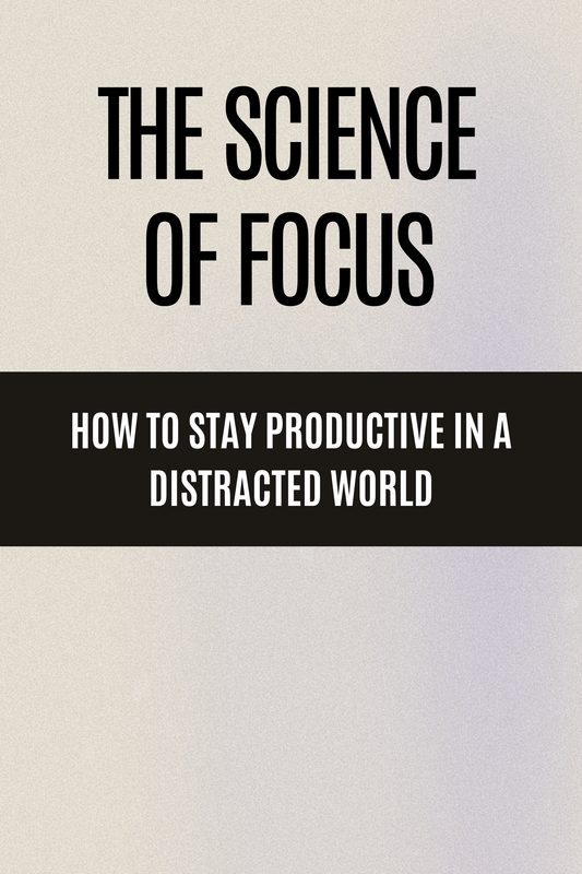 The Science of Focus How to Stay Productive in a Distracted World